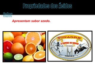 Apresentam sabor azedo. 
 