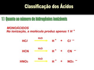 MONOÁCIDOS 
Na ionização, a molécula produz apenas 1 H 
H2O 
+ 
HCl H Cl + + – 
H2O 
HCN H CN + + – 
H2O 
HNO3 H NO3 + + – 
 