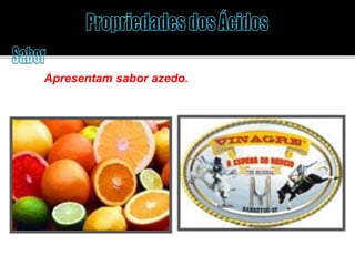 Apresentam sabor azedo. 
 