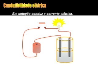Em solução conduz a corrente elétrica. 
 