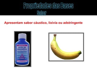 Apresentam sabor cáustico, lixívia ou adstringente 
 