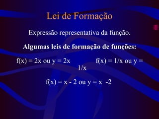 Expressão representativa da função. Algumas leis de formação de funções: f(x) = 2x ou y = 2x f(x) = 1/x ou y = 1/x f(x) = x - 2 ou y = x  -2  Lei de Formação 