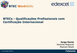 BTECs - Qualificações Profissionais com Certificação Internacional  Jorge Dores Gerente Regional Pearson Brasil BTEC  Work Skills 