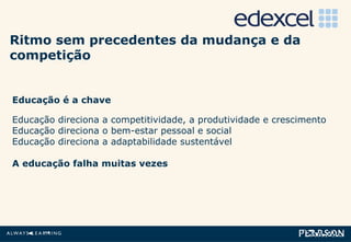 Educação é a chave Educação direciona a competitividade, a produtividade e crescimento Educação direciona o bem-estar pessoal e social Educação direciona a adaptabilidade sustentável A educação falha muitas vezes Ritmo sem precedentes da mudança e da competição 