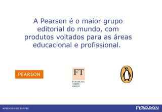 A Pearson é o maior grupo editorial do mundo, com produtos voltados para as áreas educacional e profissional.  