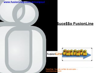 FusionVoip:  Você não vai falar de outro jeito  -  www.fusionvoip.com.br Plano de $uce$$o FusionLine www.fusionvoip.com.br/voipsul 