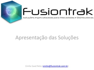 Emílio Saad Neto (emilio@fusiontrak.com.br)
Apresentação das Soluções
 