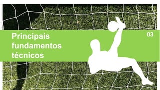 Principais
fundamentos
técnicos
03
 