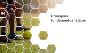 Principais
fundamentos táticos
04
 
