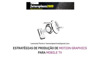 Leonardo Pereira | leonardpeartree@gmail.com

ESTRATÉGIAS DE PRODUÇÃO DE MOTION GRAPHICS
               PARA MOBILE TV
 