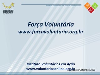 Florianópolis/Setembro 2009 Força Voluntária www.forcavoluntaria.org.br Instituto Voluntários em Ação www.voluntariosonline.org.br 