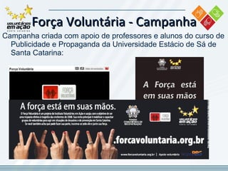 Campanha criada com apoio de professores e alunos do curso de Publicidade e Propaganda da Universidade Estácio de Sá de Santa Catarina: Força Voluntária -  Campanha 