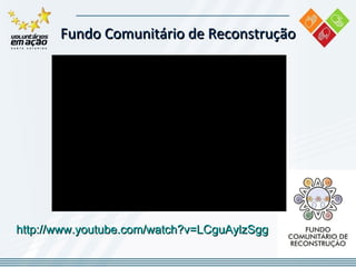 Fundo Comunitário de Reconstrução http://www.youtube.com/watch?v=LCguAylzSgg 