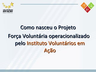 Como nasceu o Projeto Força Voluntária operacionalizado pelo  Instituto Voluntários em Ação 