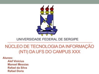 UNIVERSIDADE FEDERAL DE SERGIPE

NÚCLEO DE TECNOLOGIA DA INFORMAÇÃO
(NTI) DA UFS DO CAMPUS XXX

 