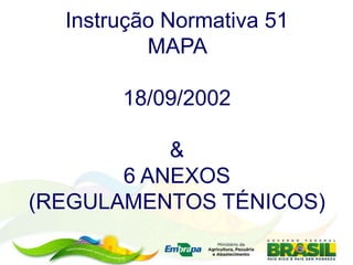 Instrução Normativa 51
MAPA
18/09/2002
&
6 ANEXOS
(REGULAMENTOS TÉNICOS)
 