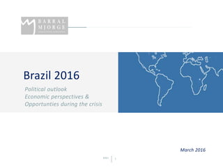 BMJ 1
Brazil 2016
Political outlook
Economic perspectives &
Opportunties during the crisis
March 2016
 