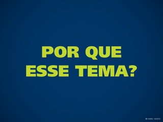 Por QuE
esse tema?

             © Gabriel Meneses
 