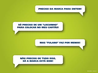Preciso da marca para ontem!




 só preciso de um “loguinho”
para colocar no meu cartão!




               Mas “fulano” faz por menos!




 Não preciso de tudo isso,
  só a marca está bom!



                                             © Gabriel Meneses
 