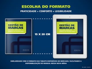 Escolha do Formato
          Praticidade + Conforto + Legibilidade




                          15 X 20 cm




Similaridade com o formato das tablets disponíveis no mercado, facilitando a
               disponibilização do Manual nessa nova mídia

                                                                               © Gabriel Meneses
 