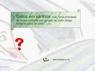 Gatos em sarilhos ,  mas “uma promessa de honra contraída por um gato do porto obriga todos os gatos do porto”.  (p. 55) Uma solução  (p. 57) 