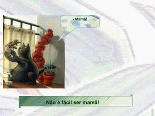 - Mamã! Não é fácil ser mamã! 