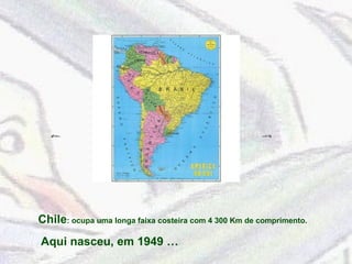 Chile : ocupa uma longa faixa costeira com 4 300 Km de comprimento. Aqui nasceu, em 1949 … 