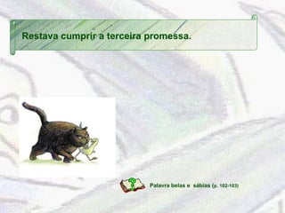 Palavra belas e  sábias ( p. 102-103)  Restava cumprir a terceira promessa. 