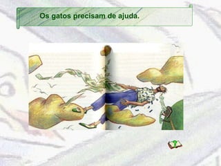 Os gatos precisam de ajuda. 