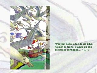 “ Voavam sobre a foz do rio Elba, no mar do Norte. Viam lá do alto os barcos alinhados…. “  (p. 11) 
