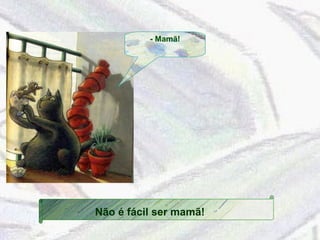 - Mamã! 
Não é fácil ser mamã! 
 