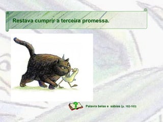 Restava cumprir a terceira promessa. 
Palavra belas e sábias (p. 102-103) 
 