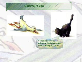 O primeiro voo 
“- Nunca se voa à 
primeira tentativa, mas 
vais conseguir”. (p.111) 
 