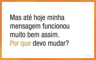 Mas até hoje minha
mensagem funcionou
muito bem assim.
Por que devo mudar?
 