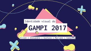 Identidade visual do
GAMPI 2017
Alison | Alexandre | Gustavo | Mariane | Samantha
 