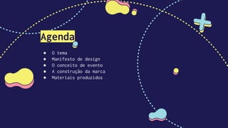 Agenda
● O tema
● Manifesto de design
● O conceito de evento
● A construção da marca
● Materiais produzidos
 