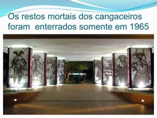 Os restos mortais dos cangaceiros
foram enterrados somente em 1965
 