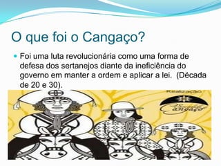 O que foi o Cangaço?
 Foi uma luta revolucionária como uma forma de
defesa dos sertanejos diante da ineficiência do
governo em manter a ordem e aplicar a lei. (Década
de 20 e 30).
 