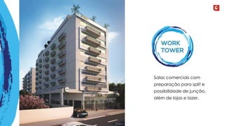 Wo r k 
ToWer 
Salas comerciais com 
preparação para split e 
possibilidade de junção, 
além de lojas e lazer. 
 