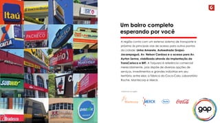 Um bairro completo 
esperando por você 
A região conta com um extenso sistema de transporte e 
próximo às principais vias de acesso para outros pontos 
da cidade: Linha Amarela, Autoestrada Grajaú- 
Jacarepaguá, Av. Nelson Cardoso e o acesso para Av. 
Ayrton Senna, viabilizado através da implantação da 
TransCarioca e BRT. A Taquara é referência comercial 
merecidamente, pois dispõe de diversas opções de 
serviços, investimentos e grandes indústrias em seu 
território, entre elas: a fábrica da Coca-Cola, Laboratório 
Roche, Mantecorp e Merck. 
 