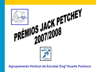 PRÉMIOS JACK PETCHEY 2007/2008 Agrupamento Vertical de Escolas Engº Duarte Pacheco 