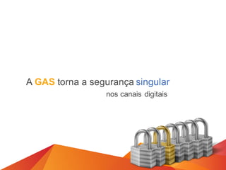 A GAS torna a segurança singular
nos canais digitais
 