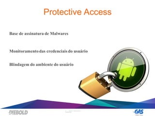 20 | DIEBOLD, INCORPORATED –
CONFIDENTIAL
Protective Access
Base de assinatura de Malwares
Monitoramentodas credenciais do usuário
Blindagem do ambiente do usuário
 