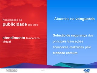 24 | DIEBOLD, INCORPORATED –
CONFIDENTIAL
Atuamos na vanguardaNecessidade de
publicidade dos atos
atendimento também no
virtual
Solução de segurança das
principais transações
financeiras realizadas pelo
cidadão comum
 