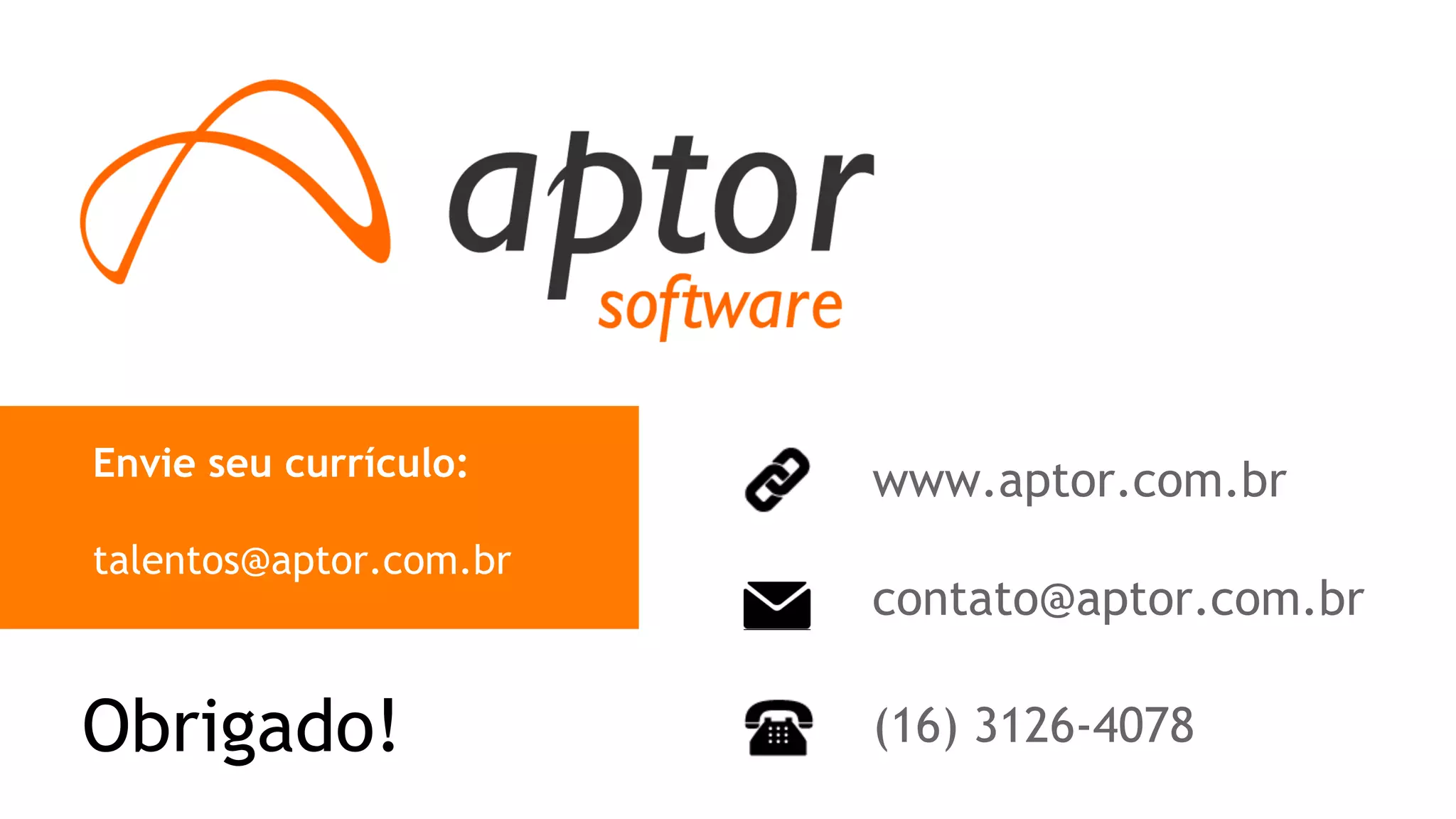www.aptor.com.br 
contato@aptor.com.br 
Envie seu currículo: 
talentos@aptor.com.br 
Obrigado! (16) 3126-4078 
