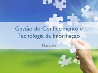 Gestão do Conhecimento e
 Tecnologia da Informação
         Marcelo
 