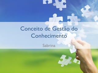 Conceito de Gestão do
   Conhecimento
        Sabrina
 