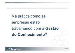 Na prática como as
empresas estão
trabalhando com a Gestão
do Conhecimento?


                           Slide 9
 