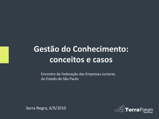 Gestão do Conhecimento:
        conceitos e casos
       Encontro da Federação das Empresas Juniores
       do Estado de São Paulo




Serra Negra, 6/9/2010
 
