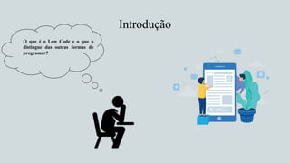 Introdução
O que é o Low Code e o que o
distingue das outras formas de
programar?
 